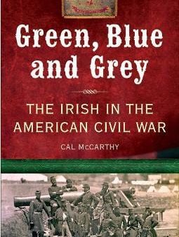 Cal McCarthy: Green, Blue and Grey: The Irish in the American Civil War [2009] paperback Online now