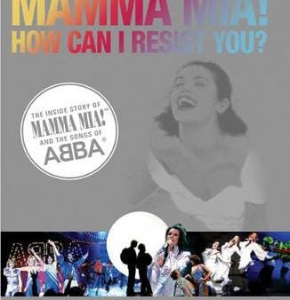 MAMMA MIA! How Can I Resist You?: The Inside Story of Mamma Mia! and the Songs of ABBA For Cheap